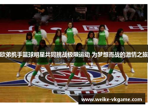 欧弟携手篮球明星共同挑战极限运动 为梦想而战的激情之旅