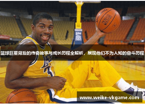 篮球巨星背后的传奇故事与成长历程全解析，展现他们不为人知的奋斗历程