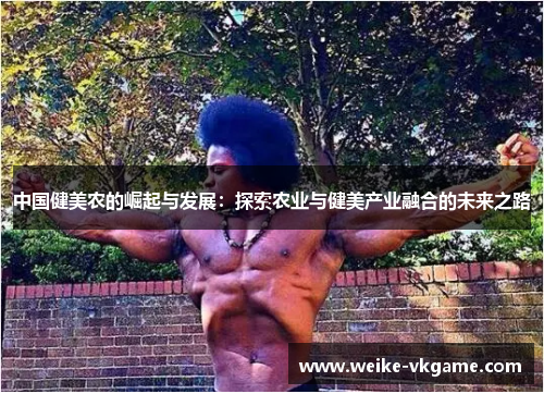 中国健美农的崛起与发展：探索农业与健美产业融合的未来之路