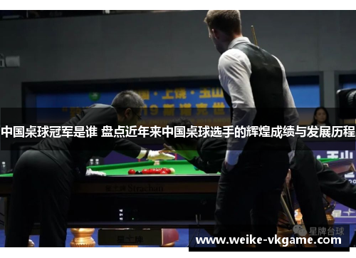 中国桌球冠军是谁 盘点近年来中国桌球选手的辉煌成绩与发展历程