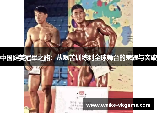 中国健美冠军之路：从艰苦训练到全球舞台的荣耀与突破