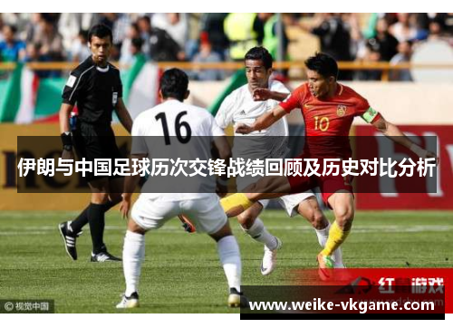 伊朗与中国足球历次交锋战绩回顾及历史对比分析