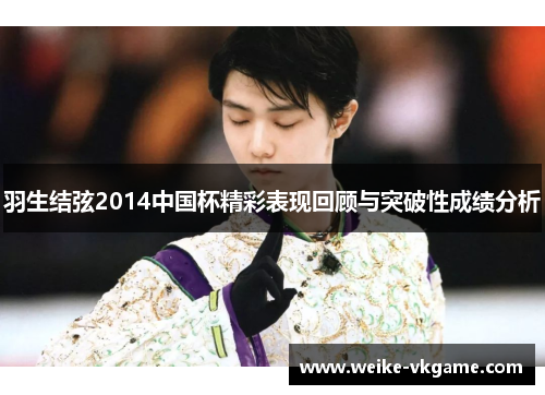 羽生结弦2014中国杯精彩表现回顾与突破性成绩分析